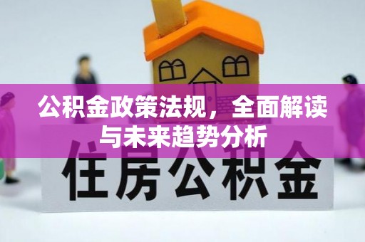 内乡公积金政策法规，全面解读与未来趋势分析