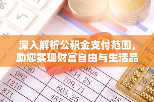内乡深入解析公积金支付范围，助您实现财富自由与生活品质提升