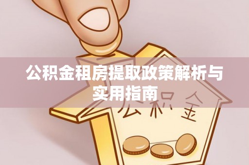 内乡公积金租房提取政策解析与实用指南