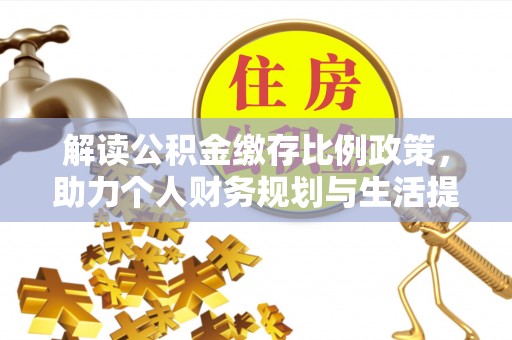 内乡解读公积金缴存比例政策，助力个人财务规划与生活提升