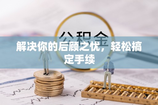 内乡解决你的后顾之忧，轻松搞定手续