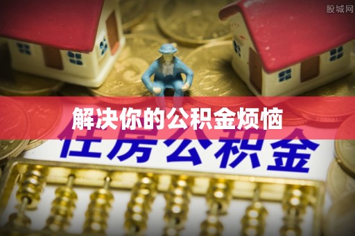 内乡解决你的公积金烦恼