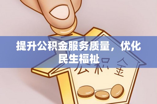 内乡提升公积金服务质量，优化民生福祉