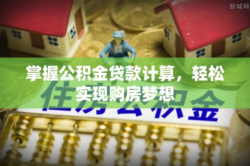 内乡掌握公积金贷款计算，轻松实现购房梦想