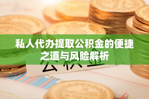 内乡私人代办提取公积金的便捷之道与风险解析