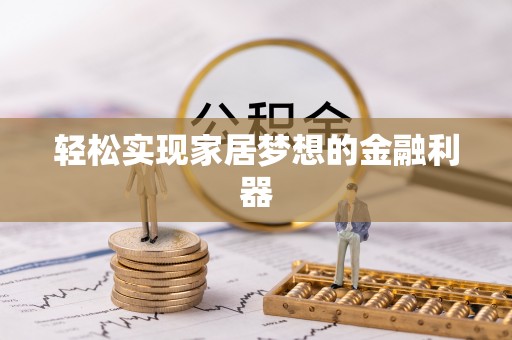 内乡轻松实现家居梦想的金融利器