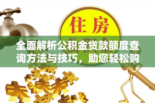 内乡全面解析公积金贷款额度查询方法与技巧，助您轻松购房