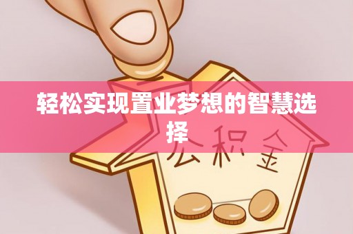 内乡轻松实现置业梦想的智慧选择