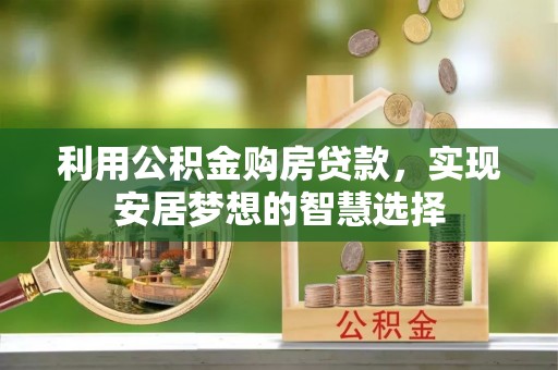 内乡利用公积金购房贷款，实现安居梦想的智慧选择