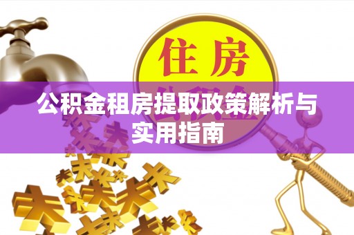 内乡公积金租房提取政策解析与实用指南