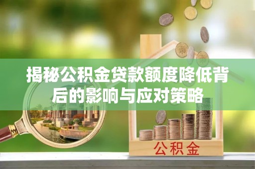 内乡揭秘公积金贷款额度降低背后的影响与应对策略