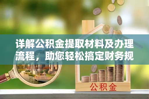 内乡详解公积金提取材料及办理流程，助您轻松搞定财务规划