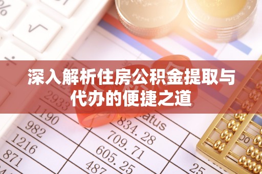 内乡深入解析住房公积金提取与代办的便捷之道