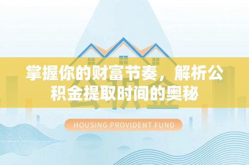 内乡掌握你的财富节奏，解析公积金提取时间的奥秘