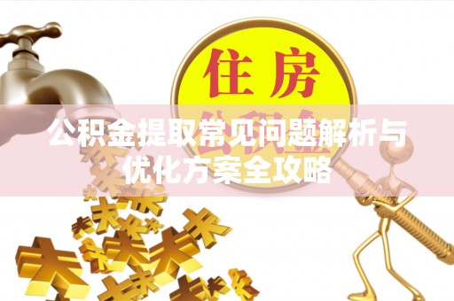 内乡公积金提取常见问题解析与优化方案全攻略