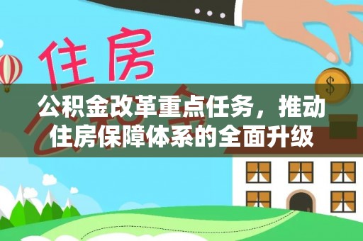 内乡公积金改革重点任务，推动住房保障体系的全面升级