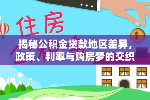 内乡揭秘公积金贷款地区差异，政策、利率与购房梦的交织
