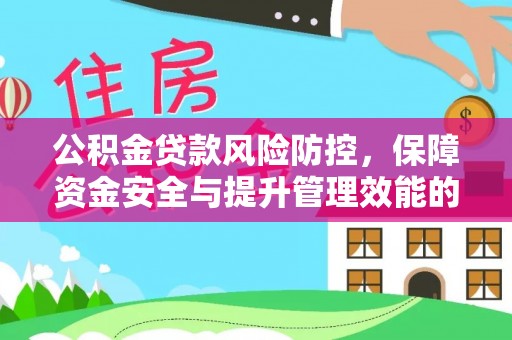 内乡公积金贷款风险防控，保障资金安全与提升管理效能的多维度探索