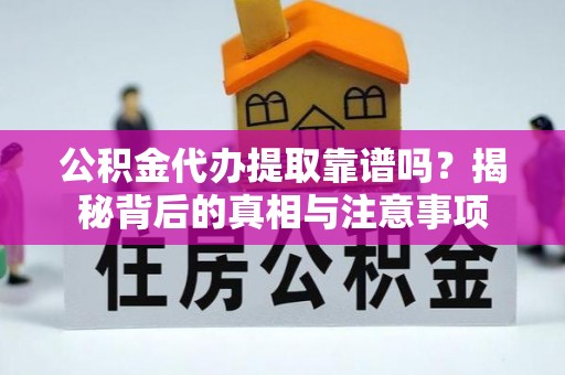 内乡公积金代办提取靠谱吗？揭秘背后的真相与注意事项