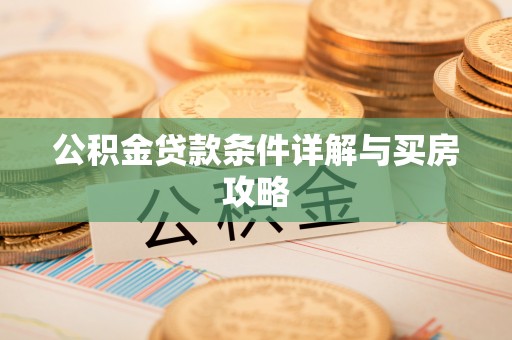 内乡公积金贷款条件详解与买房攻略