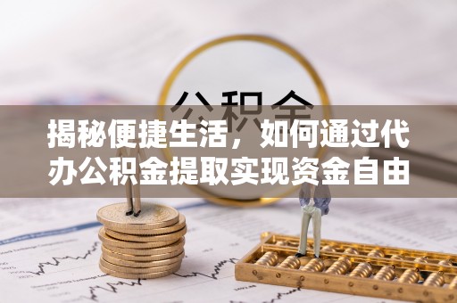 内乡揭秘便捷生活，如何通过代办公积金提取实现资金自由