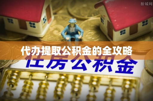 内乡代办提取公积金的全攻略