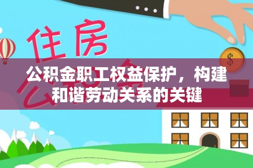 内乡公积金职工权益保护，构建和谐劳动关系的关键