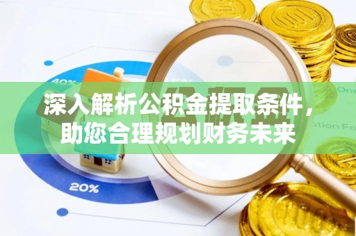 内乡深入解析公积金提取条件，助您合理规划财务未来