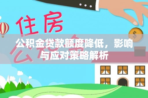 内乡公积金贷款额度降低，影响与应对策略解析