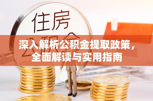 内乡深入解析公积金提取政策，全面解读与实用指南