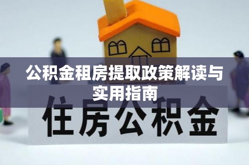 内乡公积金租房提取政策解读与实用指南