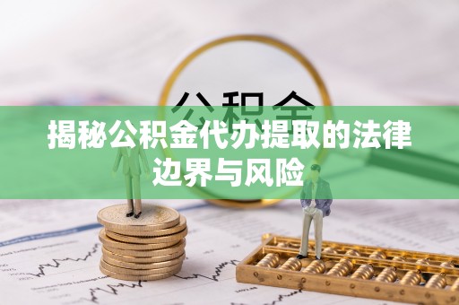 内乡揭秘公积金代办提取的法律边界与风险