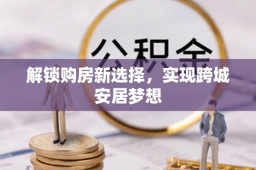 内乡解锁购房新选择，实现跨城安居梦想