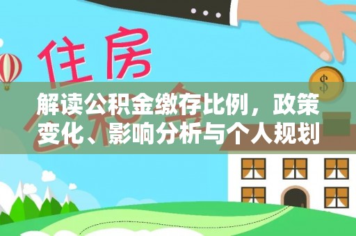 内乡解读公积金缴存比例，政策变化、影响分析与个人规划