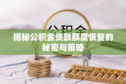 内乡揭秘公积金贷款额度恢复的秘密与策略