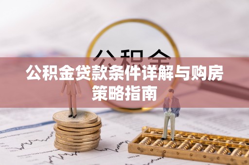 内乡公积金贷款条件详解与购房策略指南