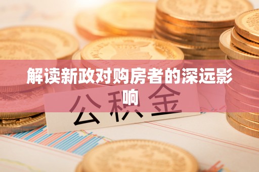 内乡解读新政对购房者的深远影响