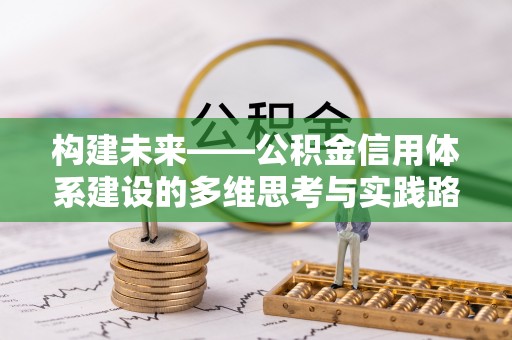 内乡构建未来——公积金信用体系建设的多维思考与实践路径