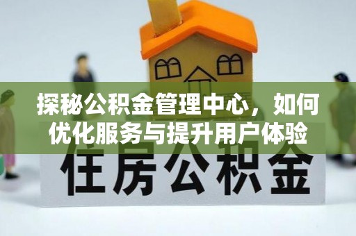 内乡探秘公积金管理中心，如何优化服务与提升用户体验
