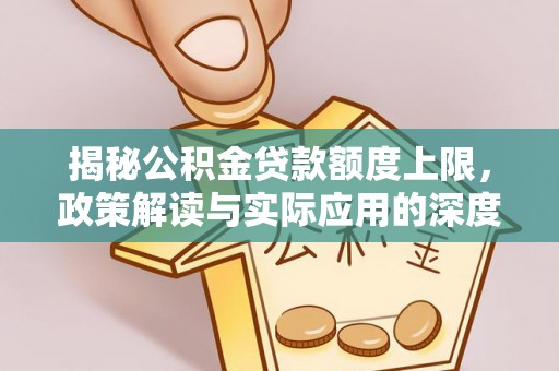 内乡揭秘公积金贷款额度上限，政策解读与实际应用的深度分析