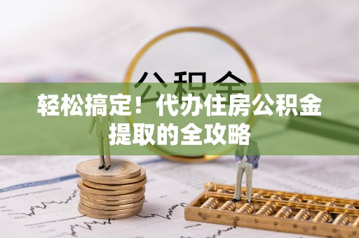 内乡轻松搞定！代办住房公积金提取的全攻略