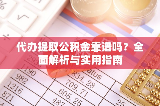 内乡代办提取公积金靠谱吗？全面解析与实用指南