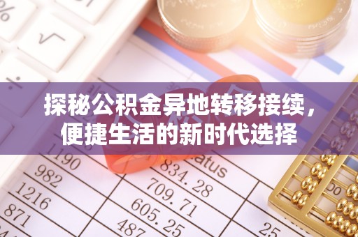 内乡探秘公积金异地转移接续，便捷生活的新时代选择