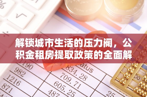 内乡解锁城市生活的压力阀，公积金租房提取政策的全面解析与实践指南
