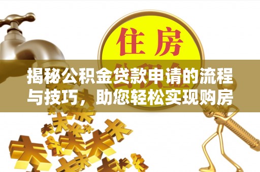内乡揭秘公积金贷款申请的流程与技巧，助您轻松实现购房梦