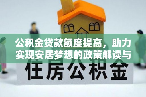 内乡公积金贷款额度提高，助力实现安居梦想的政策解读与未来展望