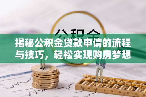 内乡揭秘公积金贷款申请的流程与技巧，轻松实现购房梦想