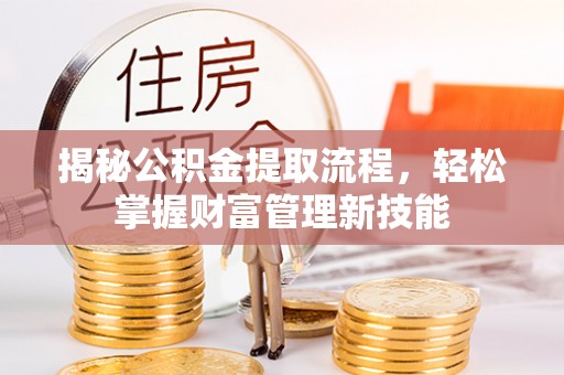 内乡揭秘公积金提取流程，轻松掌握财富管理新技能