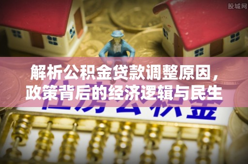内乡解析公积金贷款调整原因，政策背后的经济逻辑与民生影响