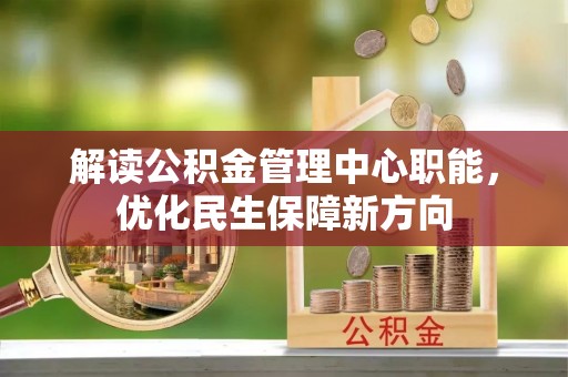 内乡解读公积金管理中心职能，优化民生保障新方向
